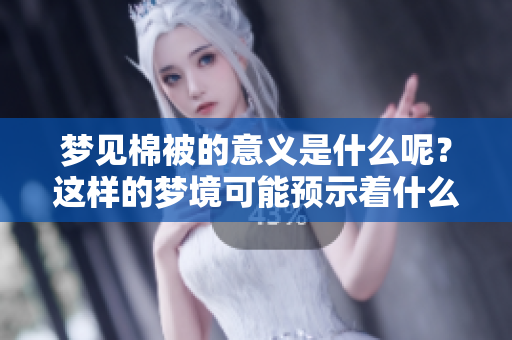 梦见棉被的意义是什么呢？这样的梦境可能预示着什么呢？