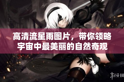 高清流星雨图片，带你领略宇宙中最美丽的自然奇观
