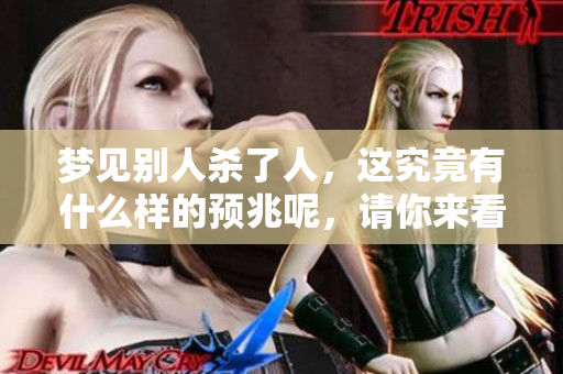 梦见别人杀了人，这究竟有什么样的预兆呢，请你来看看这个解读。