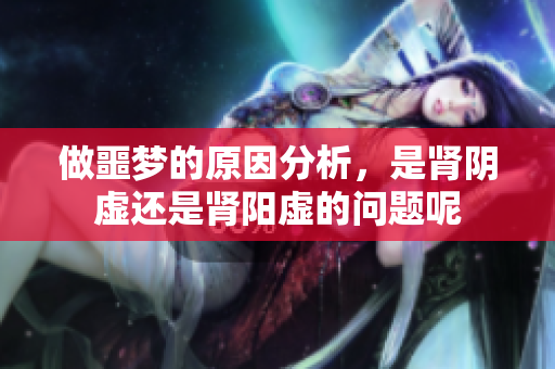 做噩梦的原因分析，是肾阴虚还是肾阳虚的问题呢