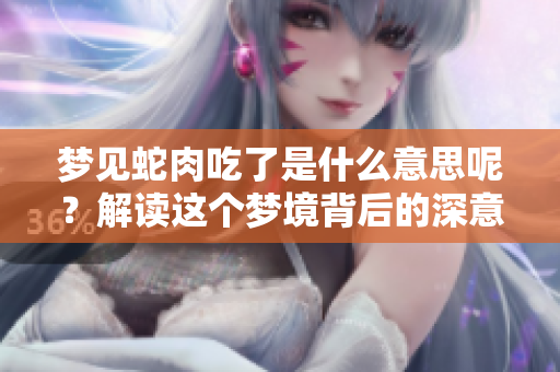 梦见蛇肉吃了是什么意思呢？解读这个梦境背后的深意