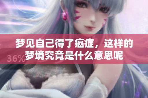 梦见自己得了癌症，这样的梦境究竟是什么意思呢