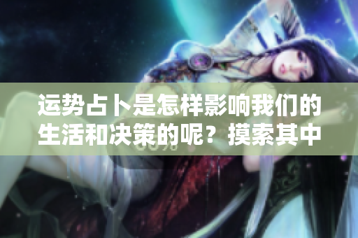 运势占卜是怎样影响我们的生活和决策的呢？摸索其中的奥秘与规律。