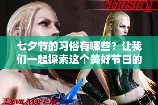 七夕节的习俗有哪些？让我们一起探索这个美好节日的传统文化吧