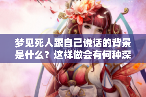 梦见死人跟自己说话的背景是什么？这样做会有何种深意？