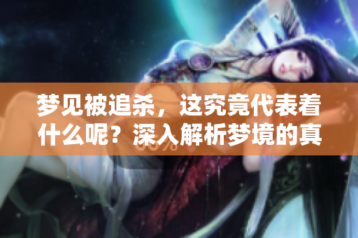 梦见被追杀，这究竟代表着什么呢？深入解析梦境的真实含义。