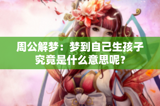 周公解梦：梦到自己生孩子究竟是什么意思呢？