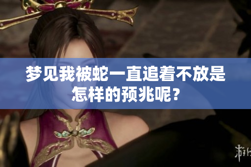 梦见我被蛇一直追着不放是怎样的预兆呢？
