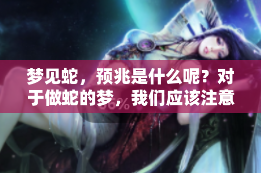 梦见蛇，预兆是什么呢？对于做蛇的梦，我们应该注意些什么？