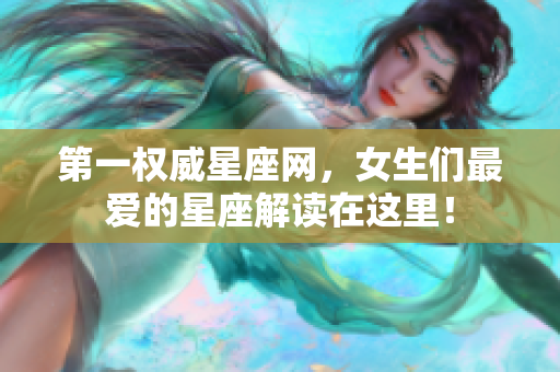第一权威星座网，女生们最爱的星座解读在这里！