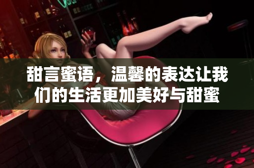 甜言蜜语，温馨的表达让我们的生活更加美好与甜蜜