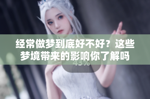 经常做梦到底好不好？这些梦境带来的影响你了解吗