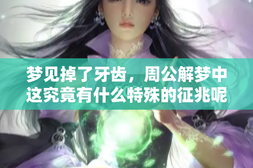梦见掉了牙齿，周公解梦中这究竟有什么特殊的征兆呢