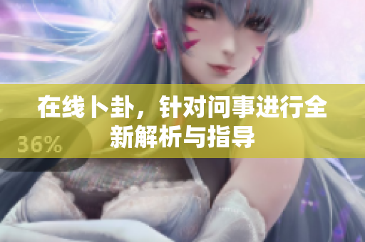 在线卜卦，针对问事进行全新解析与指导