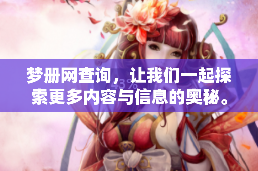 梦册网查询，让我们一起探索更多内容与信息的奥秘。