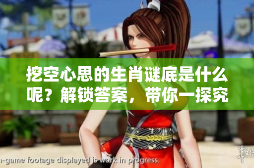 挖空心思的生肖谜底是什么呢？解锁答案，带你一探究竟！