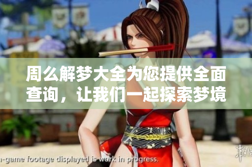 周么解梦大全为您提供全面查询，让我们一起探索梦境的奥秘与含义
