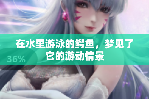 在水里游泳的鳄鱼，梦见了它的游动情景
