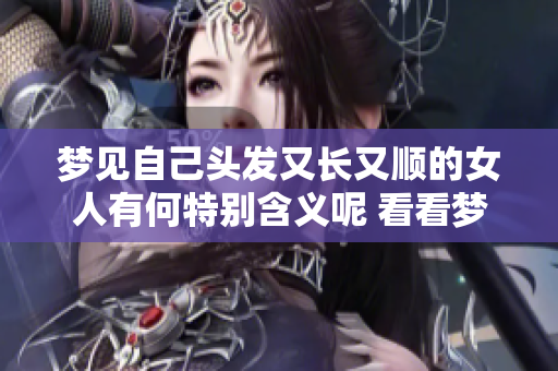 梦见自己头发又长又顺的女人有何特别含义呢 看看梦境背后的深意