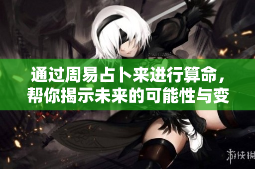 通过周易占卜来进行算命，帮你揭示未来的可能性与变化