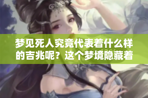 梦见死人究竟代表着什么样的吉兆呢？这个梦境隐藏着怎样的深意？