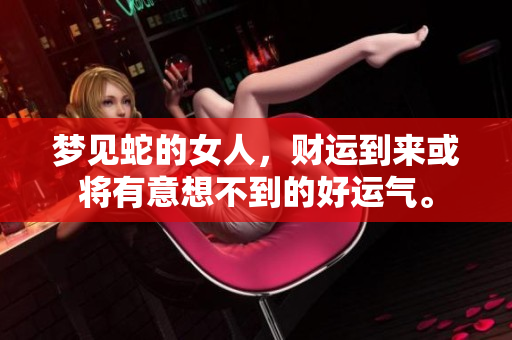 梦见蛇的女人，财运到来或将有意想不到的好运气。
