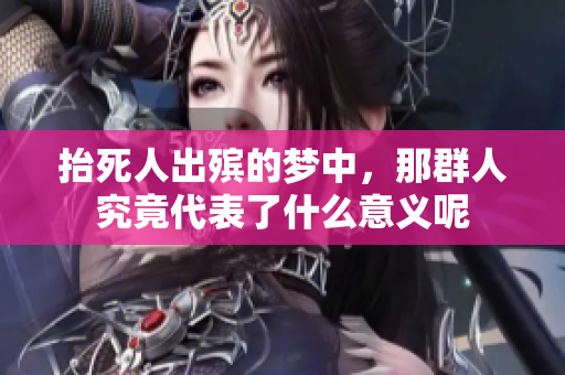 抬死人出殡的梦中，那群人究竟代表了什么意义呢
