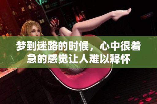 梦到迷路的时候，心中很着急的感觉让人难以释怀