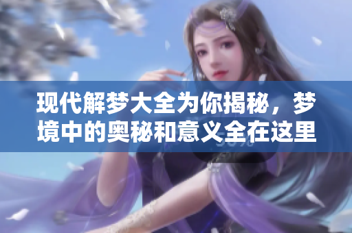 现代解梦大全为你揭秘，梦境中的奥秘和意义全在这里