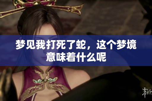 梦见我打死了蛇，这个梦境意味着什么呢