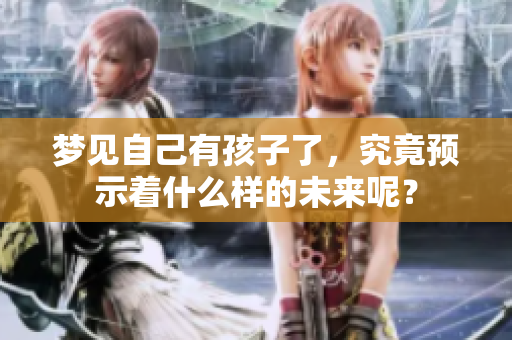 梦见自己有孩子了，究竟预示着什么样的未来呢？