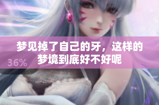 梦见掉了自己的牙，这样的梦境到底好不好呢