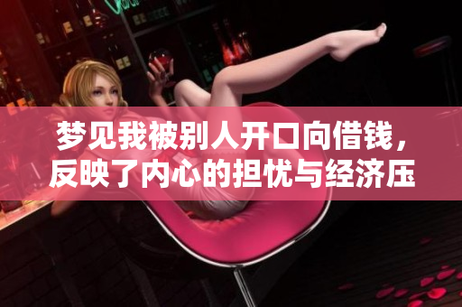 梦见我被别人开口向借钱，反映了内心的担忧与经济压力