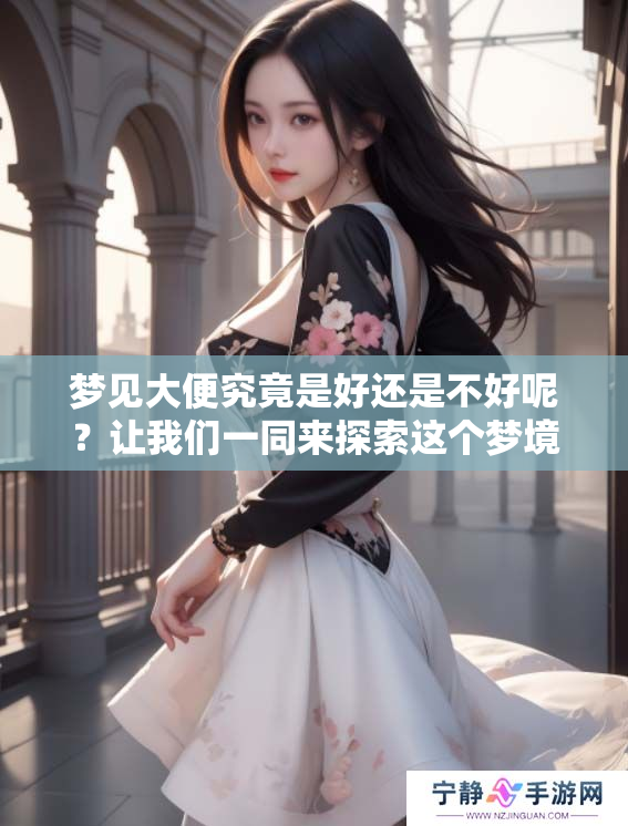 梦见大便究竟是好还是不好呢？让我们一同来探索这个梦境的含义。