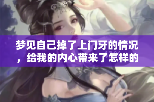 梦见自己掉了上门牙的情况，给我的内心带来了怎样的启示呢
