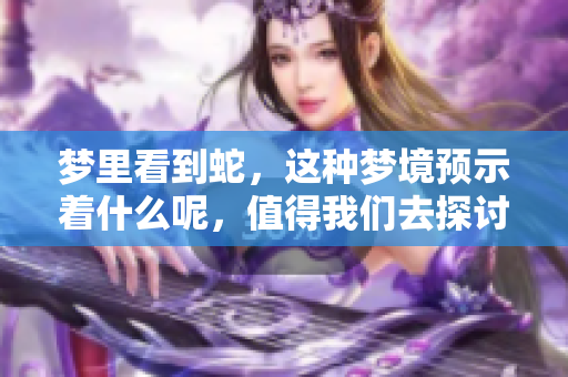 梦里看到蛇，这种梦境预示着什么呢，值得我们去探讨一下。