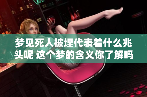 梦见死人被埋代表着什么兆头呢 这个梦的含义你了解吗