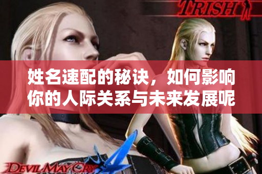姓名速配的秘诀，如何影响你的人际关系与未来发展呢