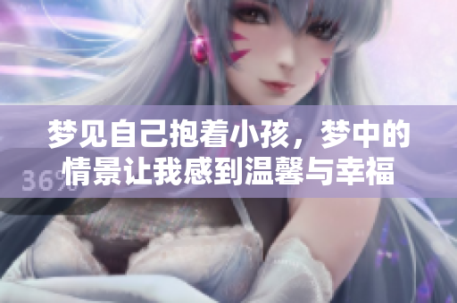 梦见自己抱着小孩，梦中的情景让我感到温馨与幸福