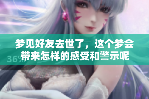 梦见好友去世了，这个梦会带来怎样的感受和警示呢