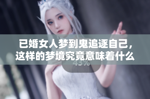 已婚女人梦到鬼追逐自己，这样的梦境究竟意味着什么呢