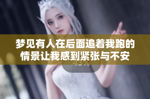 梦见有人在后面追着我跑的情景让我感到紧张与不安