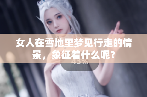 女人在雪地里梦见行走的情景，象征着什么呢？