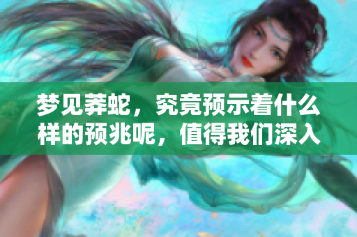 梦见莽蛇，究竟预示着什么样的预兆呢，值得我们深入探讨一下