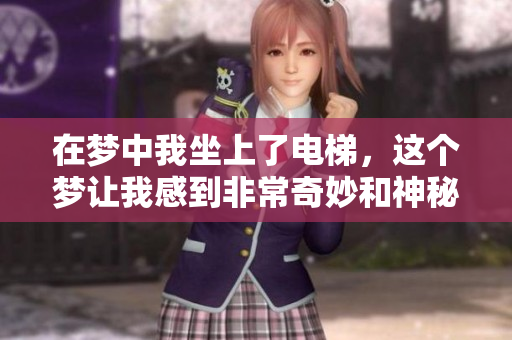 在梦中我坐上了电梯，这个梦让我感到非常奇妙和神秘
