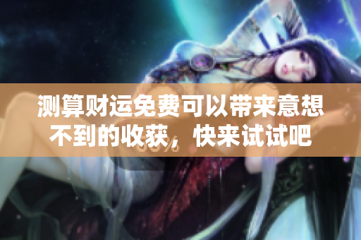 测算财运免费可以带来意想不到的收获，快来试试吧