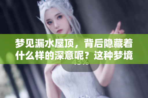 梦见漏水屋顶，背后隐藏着什么样的深意呢？这种梦境代表了什么意思呢？