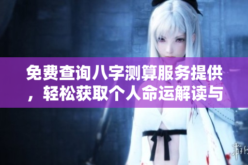 免费查询八字测算服务提供，轻松获取个人命运解读与分析