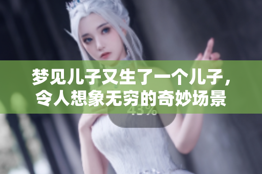 梦见儿子又生了一个儿子，令人想象无穷的奇妙场景