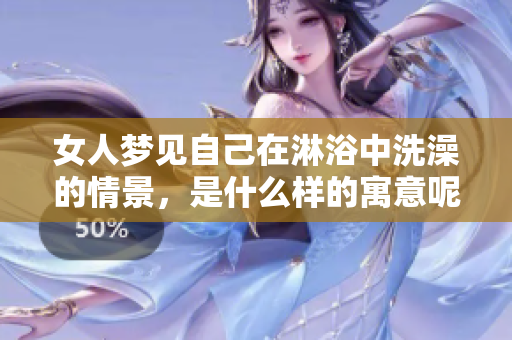 女人梦见自己在淋浴中洗澡的情景，是什么样的寓意呢